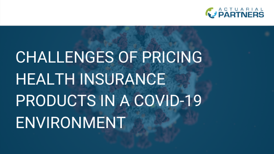 CHALLENGES OF PRICING HEALTH INSURANCE PRODUCTS IN A COVID-19 ENVIRONMENT